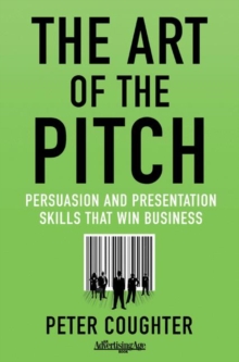 The Art of the Pitch : Persuasion and Presentation Skills that Win Business