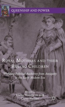 Royal Mothers and Their Ruling Children : Wielding Political Authority from Antiquity to the Early Modern Era, Hardback Book Royal Mothers and Their Ruling Children : Wielding Political Authority from Antiquity to the Early Modern Era, Hardback Book