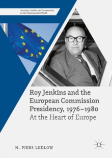 Roy Jenkins and the European Commission Presidency, 1976 -1980 : At the Heart of Europe