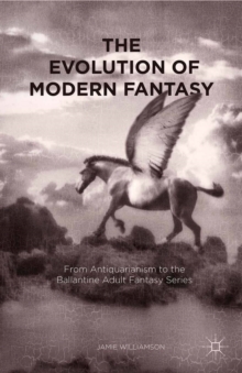 The Evolution of Modern Fantasy : From Antiquarianism to the Ballantine Adult Fantasy Series