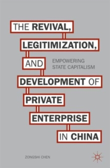 The Revival, Legitimization, and Development of Private Enterprise in China : Empowering State Capitalism, Hardback Book The Revival, Legitimization, and Development of Private Enterprise in China : Empowering State Capitalism, Hardback Book