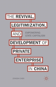 The Revival, Legitimization, and Development of Private Enterprise in China : Empowering State Capitalism