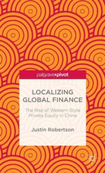 Localizing Global Finance: The Rise of Western-Style Private Equity in China, Hardback Book Localizing Global Finance: The Rise of Western-Style Private Equity in China, Hardback Book