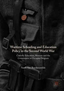 Wartime Schooling and Education Policy in the Second World War : Catholic Education, Memory and the Government in Occupied Belgium