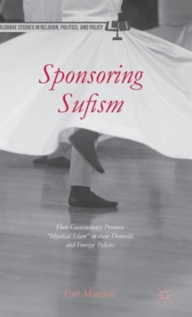 Sponsoring Sufism : How Governments Promote "Mystical Islam" in their Domestic and Foreign Policies, Hardback Book Sponsoring Sufism : How Governments Promote "Mystical Islam" in their Domestic and Foreign Policies, Hardback Book