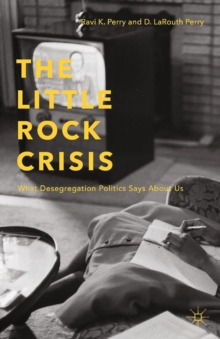 The Little Rock Crisis : What Desegregation Politics Says About Us