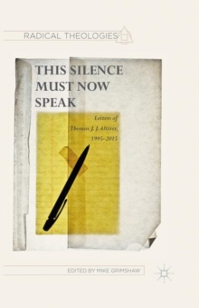 This Silence Must Now Speak : Letters of Thomas J. J. Altizer, 1995-2015