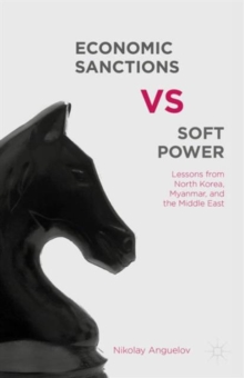 Economic Sanctions vs. Soft Power : Lessons from North Korea, Myanmar, and the Middle East, Hardback Book Economic Sanctions vs. Soft Power : Lessons from North Korea, Myanmar, and the Middle East, Hardback Book
