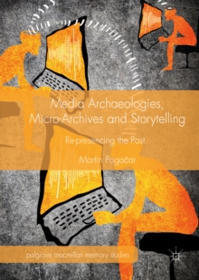 Media Archaeologies, Micro-Archives and Storytelling : Re-presencing the Past