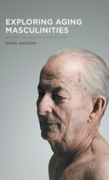 Exploring Aging Masculinities : The Body, Sexuality and Social Lives, Hardback Book Exploring Aging Masculinities : The Body, Sexuality and Social Lives, Hardback Book