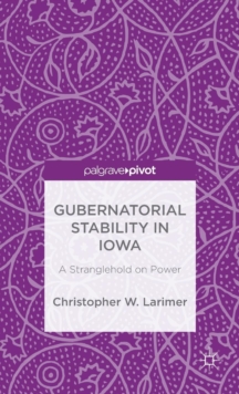 Gubernatorial Stability in Iowa: A Stranglehold on Power, Hardback Book Gubernatorial Stability in Iowa: A Stranglehold on Power, Hardback Book