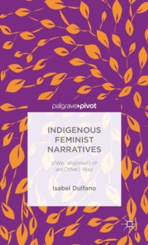 Indigenous Feminist Narratives : I/We: Wo(Men) of an(Other) Way, Hardback Book Indigenous Feminist Narratives : I/We: Wo(Men) of an(Other) Way, Hardback Book