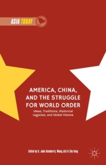America, China, and the Struggle for World Order : Ideas, Traditions, Historical Legacies, and Global Visions, Hardback Book America, China, and the Struggle for World Order : Ideas, Traditions, Historical Legacies, and Global Visions, Hardback Book
