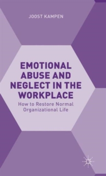 Emotional Abuse and Neglect in the Workplace : How to Restore Normal Organizational Life, Hardback Book Emotional Abuse and Neglect in the Workplace : How to Restore Normal Organizational Life, Hardback Book