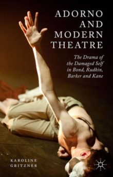 Adorno and Modern Theatre : The Drama of the Damaged Self in Bond, Rudkin, Barker and Kane, Hardback Book Adorno and Modern Theatre : The Drama of the Damaged Self in Bond, Rudkin, Barker and Kane, Hardback Book