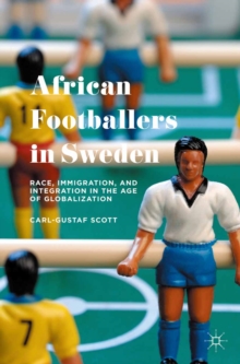 African Footballers in Sweden : Race, Immigration, and Integration in the Age of Globalization