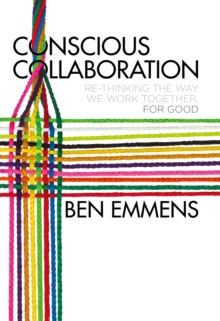 Conscious Collaboration : Re-Thinking The Way We Work Together, For Good