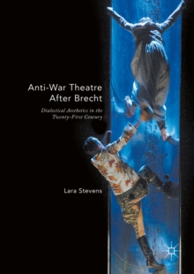 Anti-War Theatre After Brecht : Dialectical Aesthetics in the Twenty-First Century