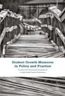 Student Growth Measures in Policy and Practice : Intended and Unintended Consequences of High-Stakes Teacher Evaluations