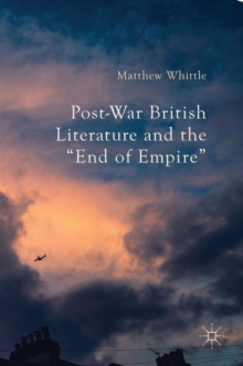 Post-War British Literature and the "End of Empire", Hardback Book Post-War British Literature and the "End of Empire", Hardback Book