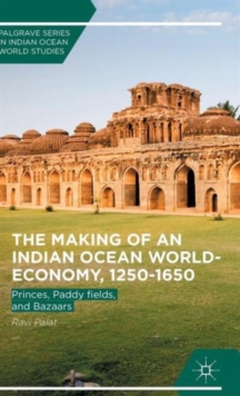 The Making of an Indian Ocean World-Economy, 1250-1650 : Princes, Paddy Fields, and Bazaars, Hardback Book The Making of an Indian Ocean World-Economy, 1250-1650 : Princes, Paddy Fields, and Bazaars, Hardback Book