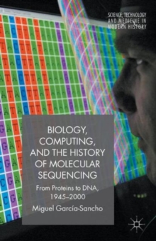 Biology, Computing, and the History of Molecular Sequencing : From Proteins to DNA, 1945-2000, Paperback / softback Book Biology, Computing, and the History of Molecular Sequencing : From Proteins to DNA, 1945-2000, Paperback / softback Book