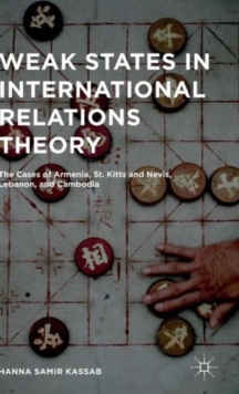 Weak States in International Relations Theory : The Cases of Armenia, St. Kitts and Nevis, Lebanon, and Cambodia, Hardback Book Weak States in International Relations Theory : The Cases of Armenia, St. Kitts and Nevis, Lebanon, and Cambodia, Hardback Book