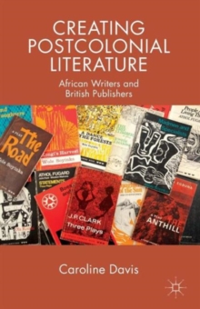 Creating Postcolonial Literature : African Writers and British Publishers, Paperback / softback Book Creating Postcolonial Literature : African Writers and British Publishers, Paperback / softback Book