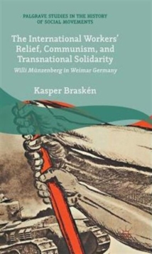 The International Workers' Relief, Communism, and Transnational Solidarity : Willi Munzenberg in Weimar Germany, Hardback Book The International Workers' Relief, Communism, and Transnational Solidarity : Willi Munzenberg in Weimar Germany, Hardback Book