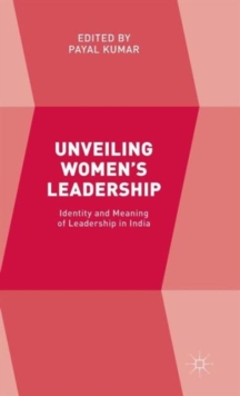 Unveiling Women's Leadership : Identity and Meaning of Leadership in India, Hardback Book Unveiling Women's Leadership : Identity and Meaning of Leadership in India, Hardback Book