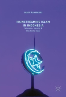 Mainstreaming Islam in Indonesia : Television, Identity, and the Middle Class