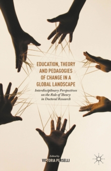 Education, Theory and Pedagogies of Change in a Global Landscape : Interdisciplinary Perspectives on the Role of Theory in Doctoral Research