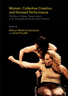 Women, Collective Creation, and Devised Performance : The Rise of Women Theatre Artists in the Twentieth and Twenty-First Centuries