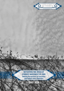 Revisiting the Mexican Student Movement of 1968 : Shifting Perspectives in Literature and Culture since Tlatelolco