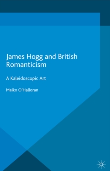 James Hogg and British Romanticism : A Kaleidoscopic Art