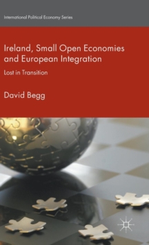 Ireland, Small Open Economies and European Integration : Lost in Transition, Hardback Book Ireland, Small Open Economies and European Integration : Lost in Transition, Hardback Book