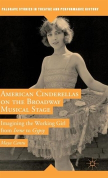 American Cinderellas on the Broadway Musical Stage : Imagining the Working Girl from Irene to Gypsy, Hardback Book American Cinderellas on the Broadway Musical Stage : Imagining the Working Girl from Irene to Gypsy, Hardback Book