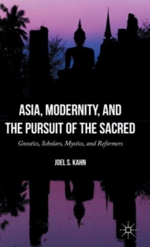 Asia, Modernity, and the Pursuit of the Sacred : Gnostics, Scholars, Mystics, and Reformers, Hardback Book Asia, Modernity, and the Pursuit of the Sacred : Gnostics, Scholars, Mystics, and Reformers, Hardback Book