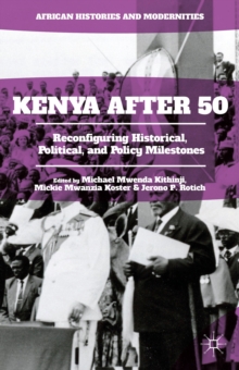 Kenya After 50 : Reconfiguring Historical, Political, and Policy Milestones