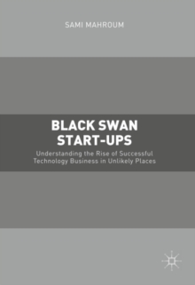 Black Swan Start-ups : Understanding the Rise of Successful Technology Business in Unlikely Places