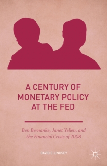 A Century of Monetary Policy at the Fed : Ben Bernanke, Janet Yellen, and the Financial Crisis of 2008, Hardback Book A Century of Monetary Policy at the Fed : Ben Bernanke, Janet Yellen, and the Financial Crisis of 2008, Hardback Book