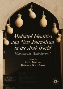 Mediated Identities and New Journalism in the Arab World : Mapping the "Arab Spring"