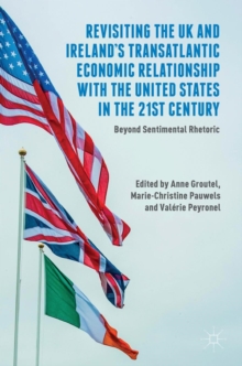 Revisiting the UK and Ireland's Transatlantic Economic Relationship with the United States in the 21st Century : Beyond Sentimental Rhetoric, Hardback Book Revisiting the UK and Ireland's Transatlantic Economic Relationship with the United States in the 21st Century : Beyond Sentimental Rhetoric, Hardback Book