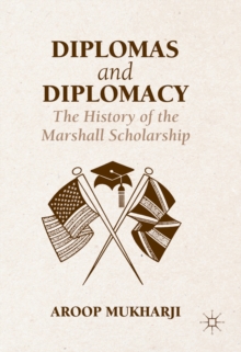 Diplomas and Diplomacy : The History of the Marshall Scholarship