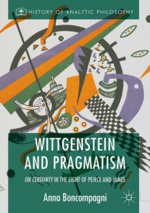 Wittgenstein and Pragmatism : On Certainty in the Light of Peirce and James