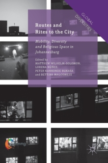 Routes and Rites to the City : Mobility, Diversity and Religious Space in Johannesburg, Hardback Book Routes and Rites to the City : Mobility, Diversity and Religious Space in Johannesburg, Hardback Book
