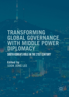 Transforming Global Governance with Middle Power Diplomacy : South Korea's Role in the 21st Century