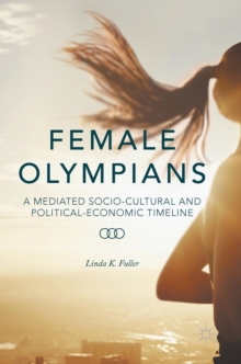 Female Olympians : A Mediated Socio-Cultural and Political-Economic Timeline, Hardback Book Female Olympians : A Mediated Socio-Cultural and Political-Economic Timeline, Hardback Book