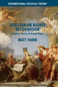 Egalitarian Rights Recognition : A Political Theory of Human Rights, Hardback Book Egalitarian Rights Recognition : A Political Theory of Human Rights, Hardback Book