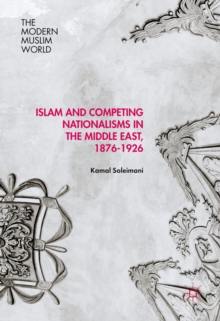 Islam and Competing Nationalisms in the Middle East, 1876-1926